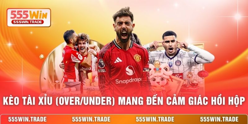Kèo Tài Xỉu (Over/Under) mang đến cảm giác hồi hộp