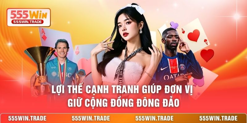 Lợi thế cạnh tranh giúp đơn vị giữ cộng đồng đông đảo