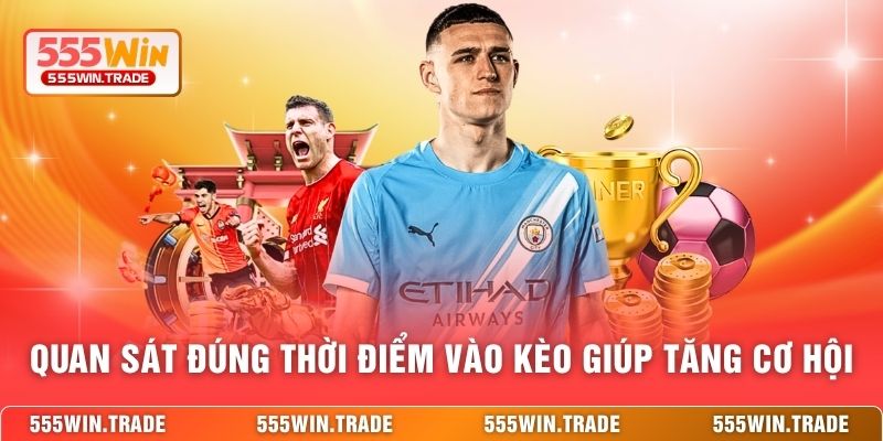 Quan sát đúng thời điểm vào kèo giúp tăng cơ hội 